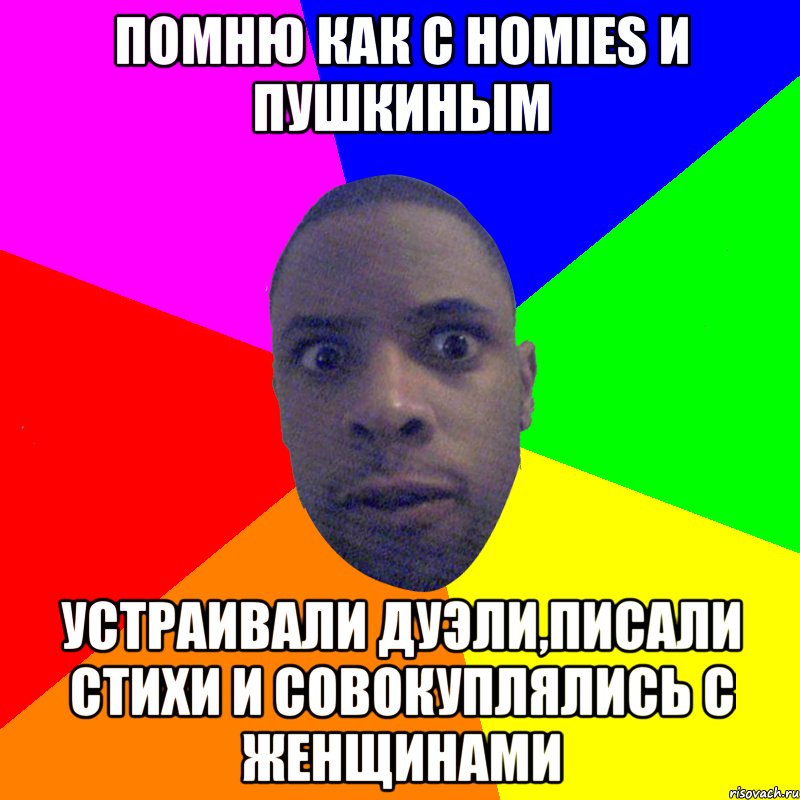 Помню как с homies и Пушкиным Устраивали дуэли,писали стихи и совокуплялись с женщинами, Мем  Типичный Негр