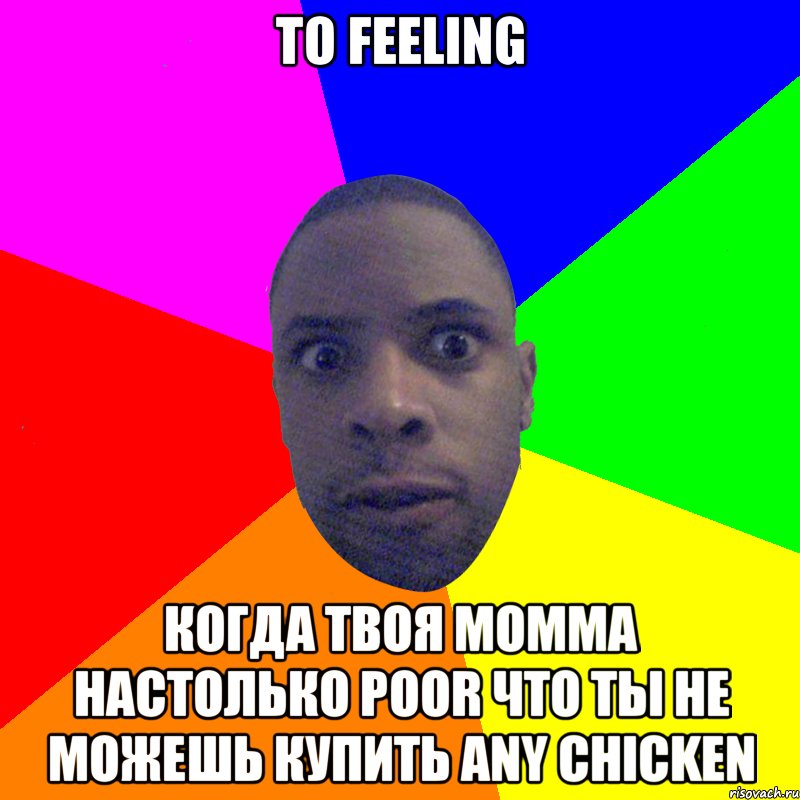 То feeling Когда твоя Momma настолько poor что ты не можешь купить any chicken, Мем  Типичный Негр