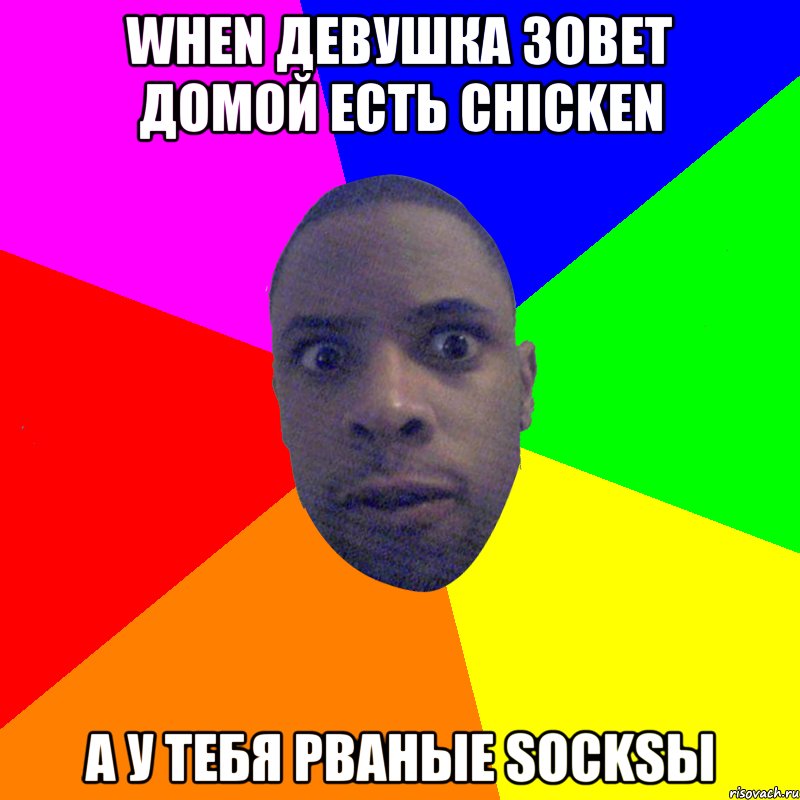 When девушка зовет домой есть chicken а у тебя рваные socksы, Мем  Типичный Негр