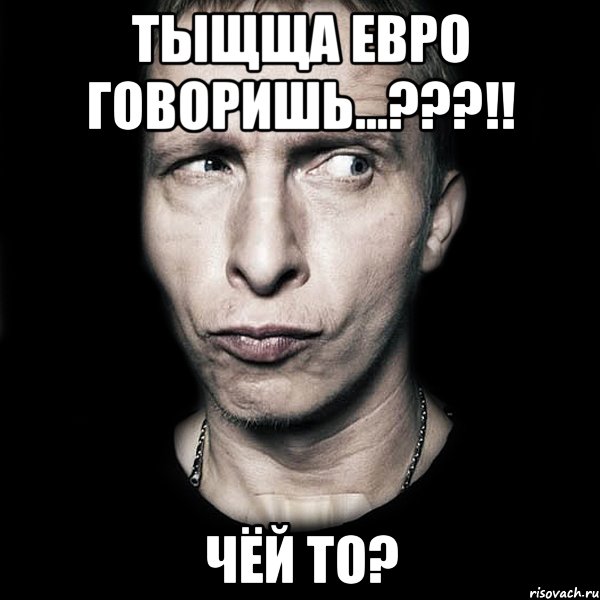 Тыщща евро говоришь...???!! Чёй то?, Мем  Типичный Охлобыстин