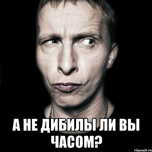  а не дибилы ли вы часом?