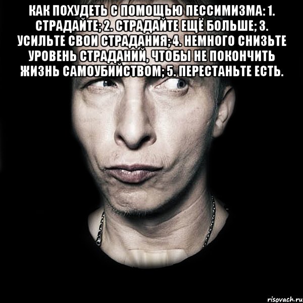 Как похудеть с помощью пессимизма: 1. Страдайте; 2. Страдайте ещё больше; 3. Усильте свои страдания; 4. Немного снизьте уровень страданий, чтобы не покончить жизнь самоубийством; 5. Перестаньте есть. , Мем  Типичный Охлобыстин