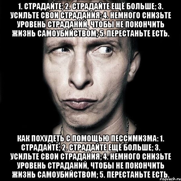 1. Страдайте; 2. Страдайте ещё больше; 3. Усильте свои страдания; 4. Немного снизьте уровень страданий, чтобы не покончить жизнь самоубийством; 5. Перестаньте есть. Как похудеть с помощью пессимизма: 1. Страдайте; 2. Страдайте ещё больше; 3. Усильте свои страдания; 4. Немного снизьте уровень страданий, чтобы не покончить жизнь самоубийством; 5. Перестаньте есть., Мем  Типичный Охлобыстин