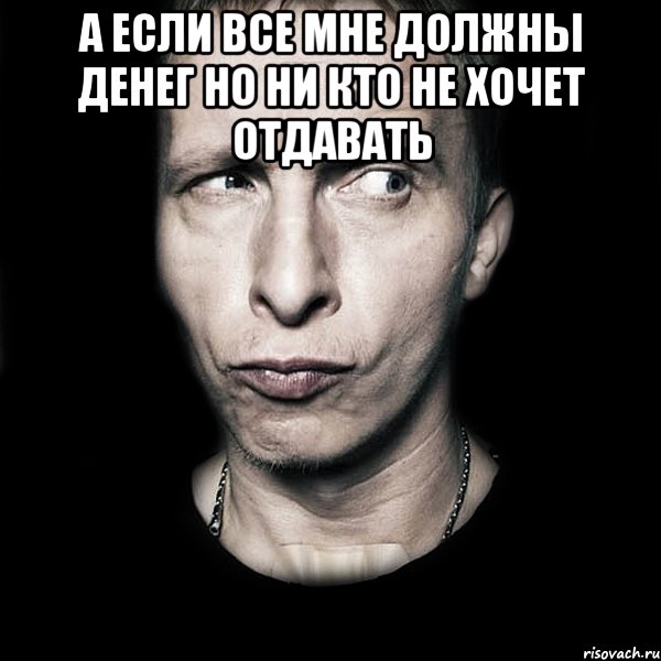 а если все мне должны денег но ни кто не хочет отдавать , Мем  Типичный Охлобыстин