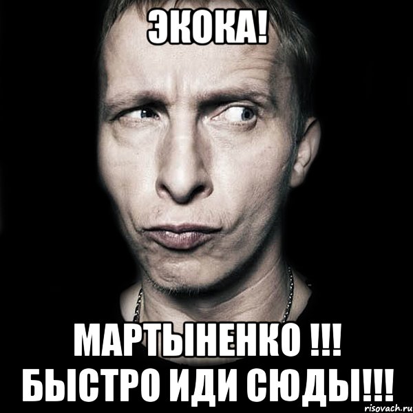 Экока! Мартыненко !!! Быстро иди сюды!!!, Мем  Типичный Охлобыстин