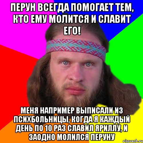 Перун всегда помогает тем, кто ему молится и славит его! Меня например выписали из психбольницы, когда я каждый день по 10 раз славил Яриллу, и заодно молился Перуну, Мем Типичный долбослав