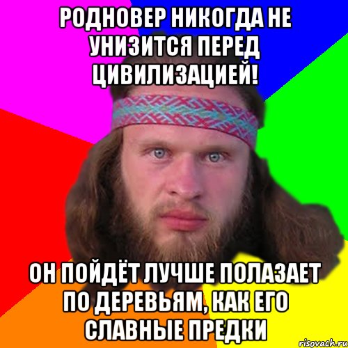 Родновер никогда не унизится перед цивилизацией! Он пойдёт лучше полазает по деревьям, как его славные предки