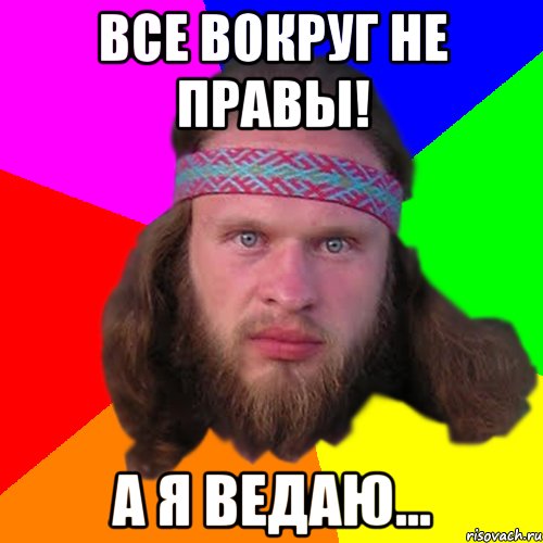 Все вокруг не правы! А я ведаю...