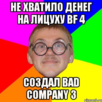 Не хватило денег на лицуху BF 4 Создал Bad company 3, Мем Типичный ботан