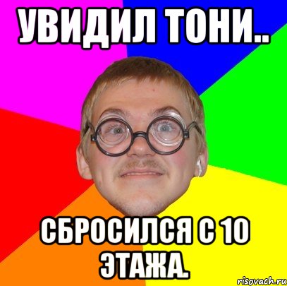 Увидил Тони.. Сбросился с 10 этажа., Мем Типичный ботан