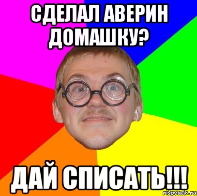 Сделал аверин домашку? Дай списать!!!, Мем Типичный ботан