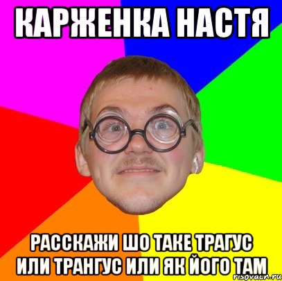 Карженка Настя расскажи шо таке трагус или трангус или як його там, Мем Типичный ботан