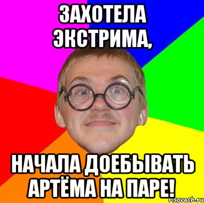 Захотела экстрима, Начала доебывать Артёма на паре!, Мем Типичный ботан