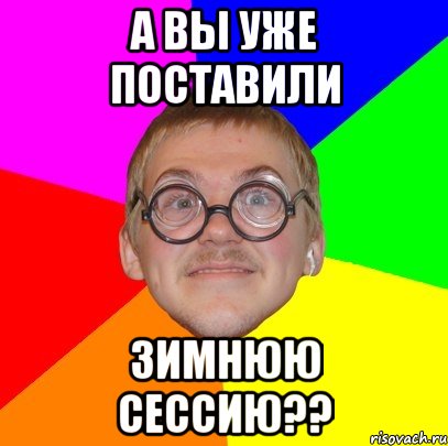 А вы уже поставили Зимнюю сессию??, Мем Типичный ботан