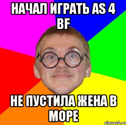 Начал играть as 4 bf не пустила жена в море, Мем Типичный ботан