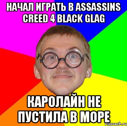 Начал играть в ASSASSINS CREED 4 BLACK GLAG Каролайн не пустила в море, Мем Типичный ботан