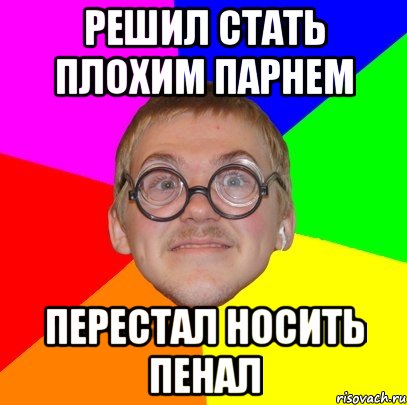 РЕШИЛ СТАТЬ ПЛОХИМ ПАРНЕМ ПЕРЕСТАЛ НОСИТЬ ПЕНАЛ, Мем Типичный ботан