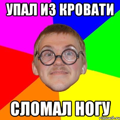 упал из кровати сломал ногу, Мем Типичный ботан