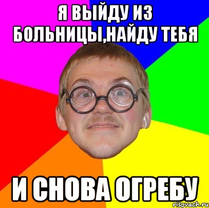 я выйду из больницы,найду тебя и снова огребу, Мем Типичный ботан