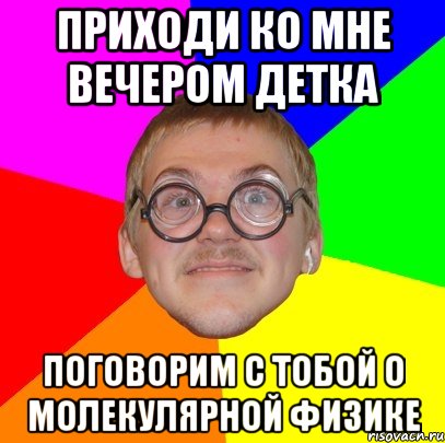 приходи ко мне вечером детка поговорим с тобой о молекулярной физике, Мем Типичный ботан