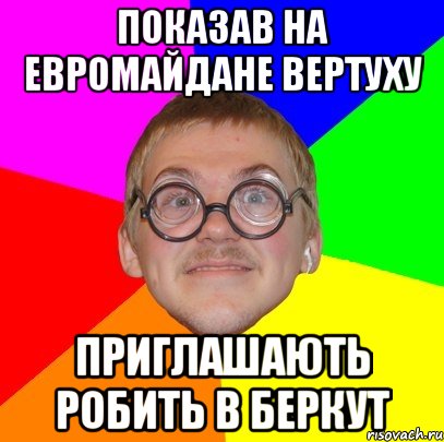 ПОКАЗАВ НА ЕВРОМАЙДАНЕ ВЕРТУХУ ПРИГЛАШАЮТЬ РОБИТЬ В БЕРКУТ, Мем Типичный ботан