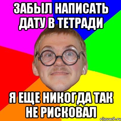 забыл написать дату в тетради я еще никогда так не рисковал, Мем Типичный ботан