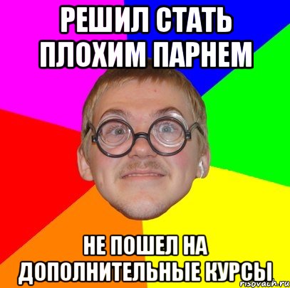 Решил стать плохим парнем не пошел на дополнительные курсы, Мем Типичный ботан