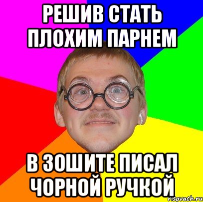 Решив стать плохим парнем в зошите писал чорной ручкой, Мем Типичный ботан