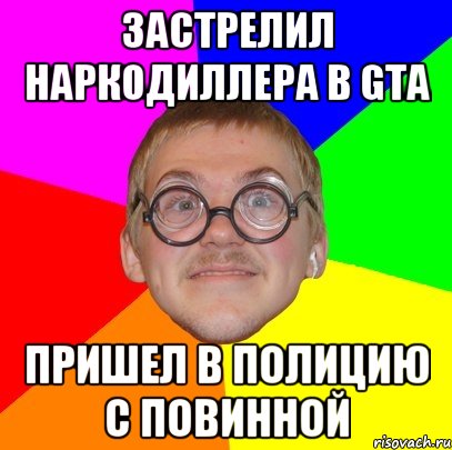 ЗАСТРЕЛИЛ НАРКОДИЛЛЕРА В GTA ПРИШЕЛ В ПОЛИЦИЮ С ПОВИННОЙ, Мем Типичный ботан