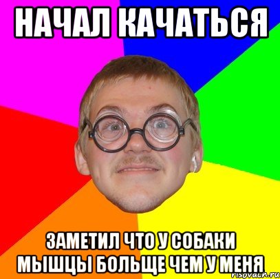 НАЧАЛ КАЧАТЬСЯ ЗАМЕТИЛ ЧТО У СОБАКИ МЫШЦЫ БОЛЬЩЕ ЧЕМ У МЕНЯ, Мем Типичный ботан