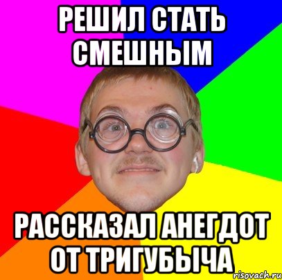 Решил стать смешным Рассказал анегдот от Тригубыча, Мем Типичный ботан