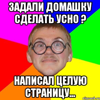 задали домашку сделать усно ? написал целую страницу..., Мем Типичный ботан