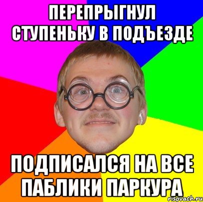 Перепрыгнул ступеньку в подъезде подписался на все паблики паркура, Мем Типичный ботан