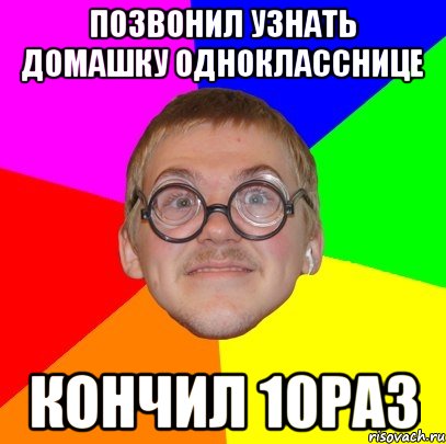 позвонил узнать домашку однокласснице кончил 10раз, Мем Типичный ботан