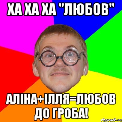 ХА ХА ХА "любов" Аліна+Ілля=Любов до гроба!, Мем Типичный ботан