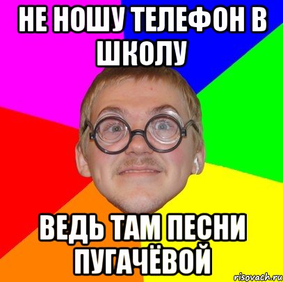 НЕ НОШУ ТЕЛЕФОН В ШКОЛУ ВЕДЬ ТАМ ПЕСНИ ПУГАЧЁВОЙ, Мем Типичный ботан