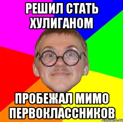 РЕШИЛ СТАТЬ ХУЛИГАНОМ ПРОБЕЖАЛ МИМО ПЕРВОКЛАССНИКОВ, Мем Типичный ботан