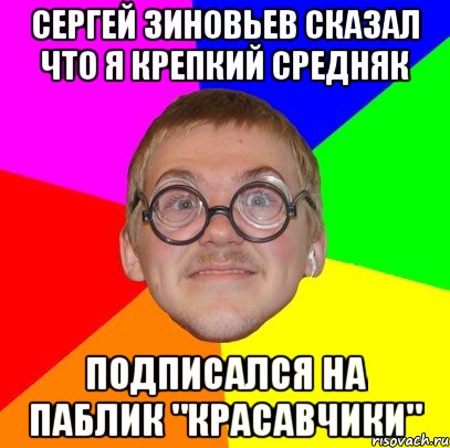 Сергей Зиновьев сказал что я крепкий средняк Подписался на паблик "красавчики", Мем Типичный ботан