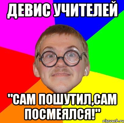 девис учителей "сам пошутил,сам посмеялся!", Мем Типичный ботан