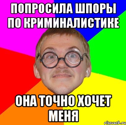 попросила шпоры по криминалистике она точно хочет меня, Мем Типичный ботан