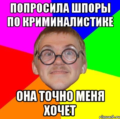 попросила шпоры по криминалистике она точно меня хочет, Мем Типичный ботан