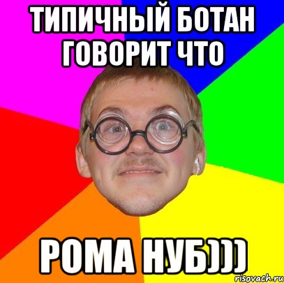 Типичный ботан говорит что Рома нуб))), Мем Типичный ботан