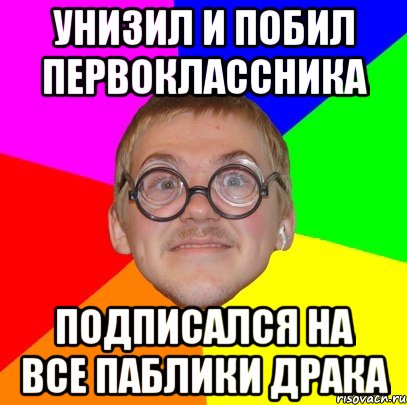 УНИЗИЛ И ПОБИЛ ПЕРВОКЛАССНИКА ПОДПИСАЛСЯ НА ВСЕ ПАБЛИКИ ДРАКА, Мем Типичный ботан