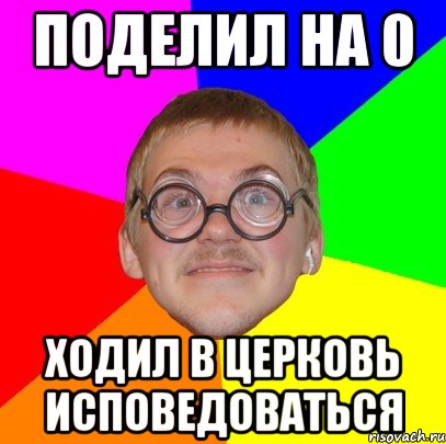 ПОДЕЛИЛ НА 0 ХОДИЛ В ЦЕРКОВЬ ИСПОВЕДОВАТЬСЯ, Мем Типичный ботан