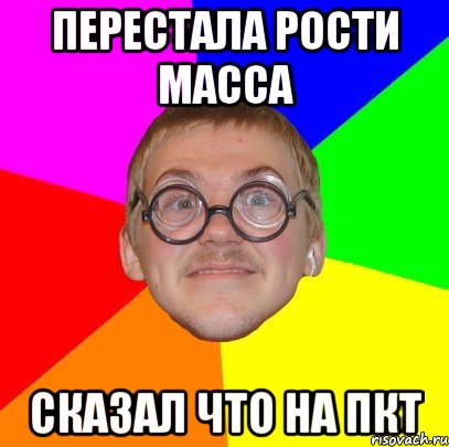 Перестала рости масса сказал что на пкт, Мем Типичный ботан