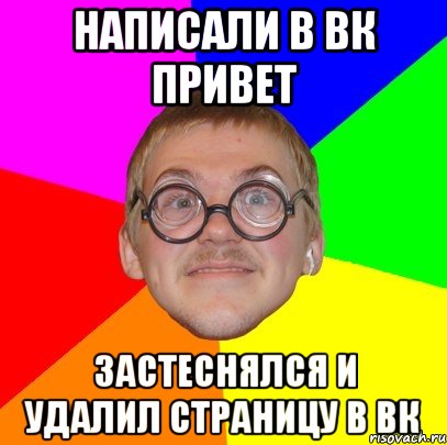 написали в ВК привет Застеснялся и удалил страницу в ВК, Мем Типичный ботан