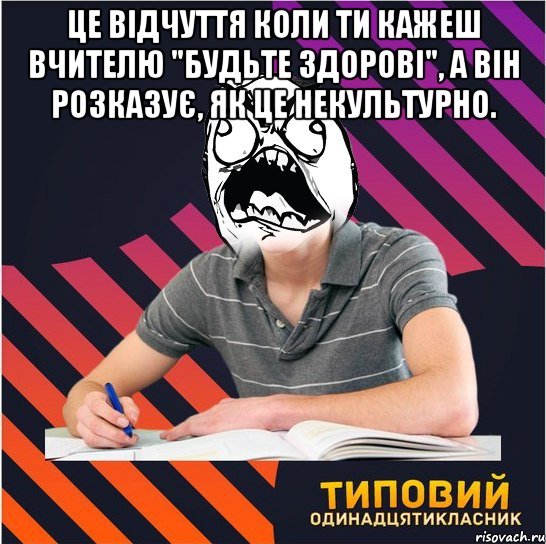 Це відчуття коли ти кажеш вчителю "Будьте здорові", а він розказує, як це некультурно. , Мем Типовий одинадцятикласник