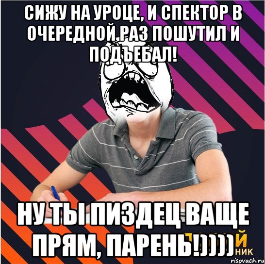 Сижу на уроце, и Спектор в очередной раз пошутил и подъебал! Ну ты пиздец ваще прям, парень!)))), Мем Типовий одинадцятикласник