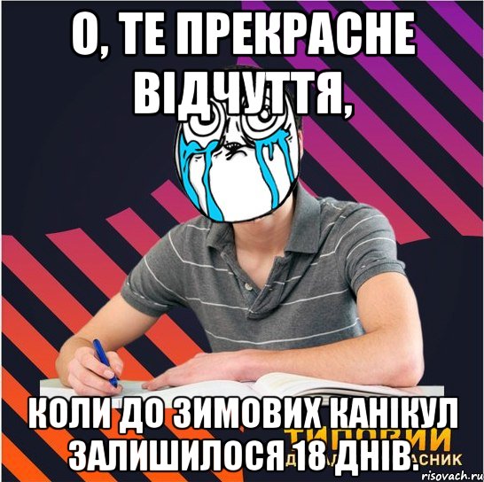 о, те прекрасне відчуття, коли до зимових канікул залишилося 18 днів.