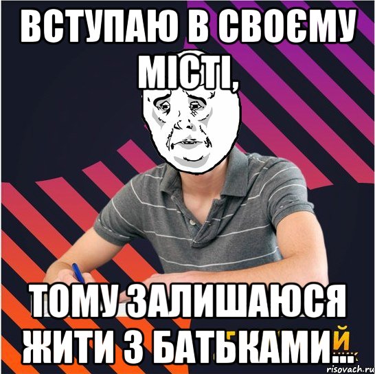 вступаю в своєму місті, тому залишаюся жити з батьками..., Мем Типовий одинадцятикласник